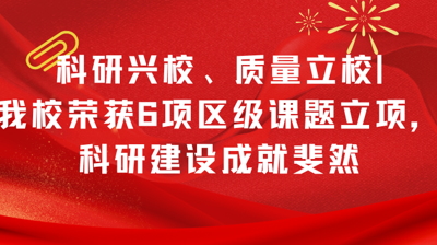 科研兴校、质量立校|我校荣获6项区级课题立项，科研建设成就斐然